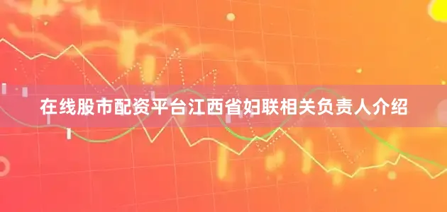 在线股市配资平台江西省妇联相关负责人介绍