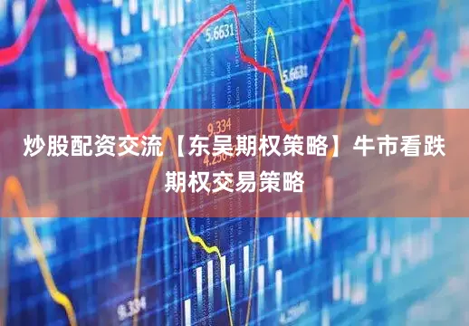 炒股配资交流【东吴期权策略】牛市看跌期权交易策略