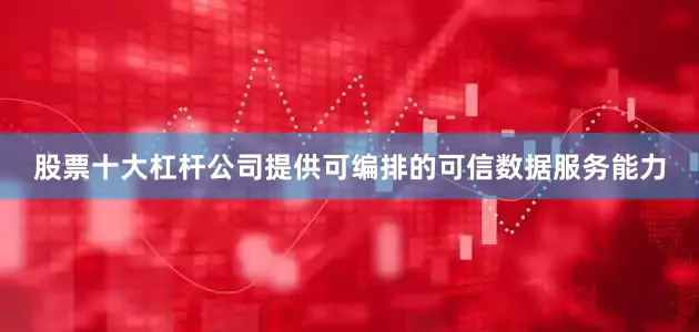 股票十大杠杆公司提供可编排的可信数据服务能力