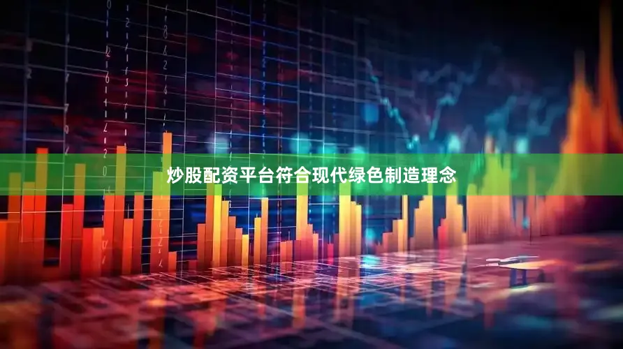 炒股配资平台符合现代绿色制造理念