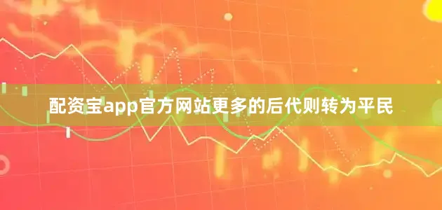 配资宝app官方网站更多的后代则转为平民