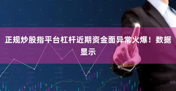 正规炒股指平台杠杆近期资金面异常火爆！数据显示
