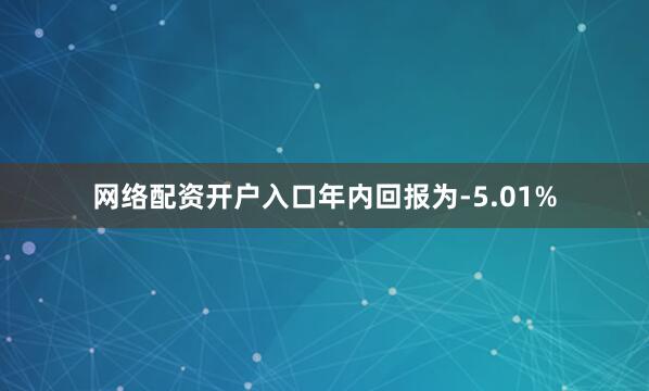 网络配资开户入口年内回报为-5.01%