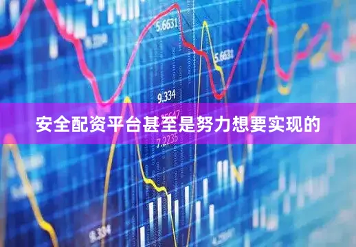 安全配资平台甚至是努力想要实现的