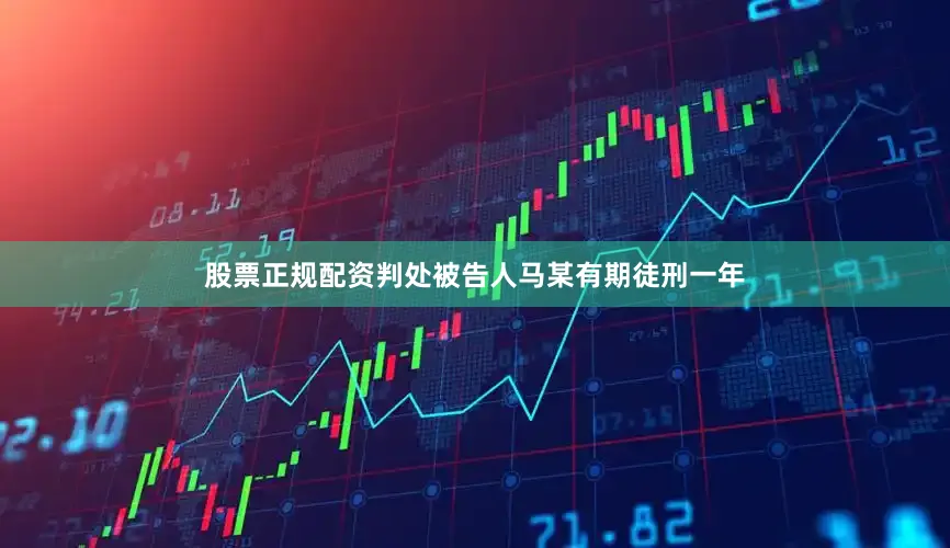 股票正规配资判处被告人马某有期徒刑一年