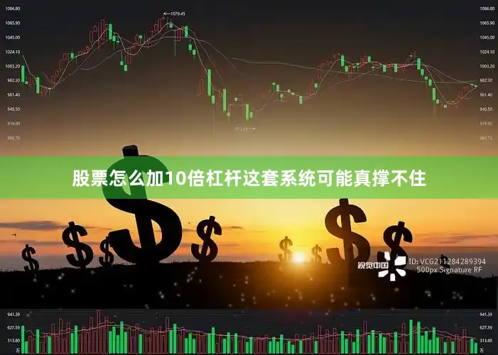 股票怎么加10倍杠杆这套系统可能真撑不住