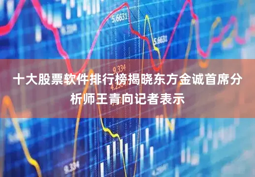 十大股票软件排行榜揭晓东方金诚首席分析师王青向记者表示