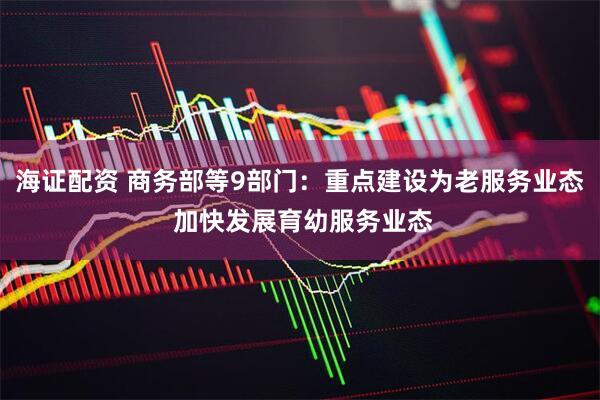 海证配资 商务部等9部门：重点建设为老服务业态 加快发展育幼服务业态