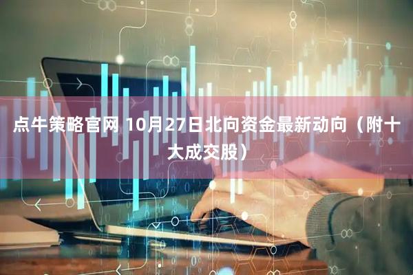 点牛策略官网 10月27日北向资金最新动向（附十大成交股）
