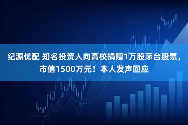 纪源优配 知名投资人向高校捐赠1万股茅台股票，市值1500万元！本人发声回应