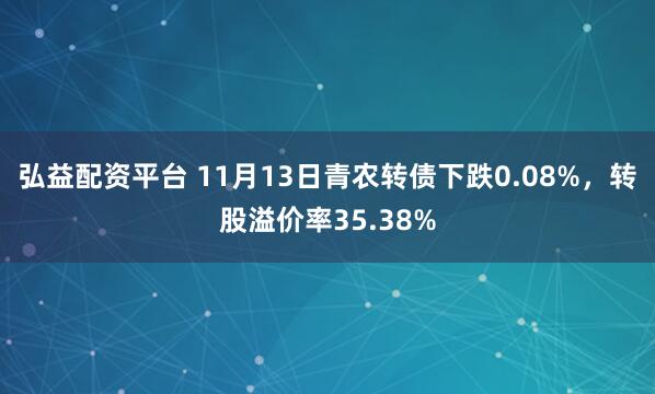 弘益配资平台 11月13日青农转债下跌0.08%,转股溢价率35.38%