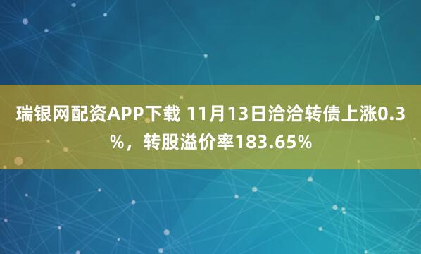 瑞银网配资APP下载 11月13日洽洽转债上涨0.3%，转股溢价率183.65%