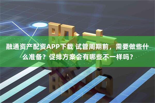 融通资产配资APP下载 试管周期前，需要做些什么准备？促排方案会有哪些不一样吗？