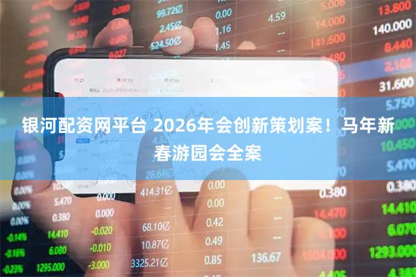 银河配资网平台 2026年会创新策划案！马年新春游园会全案