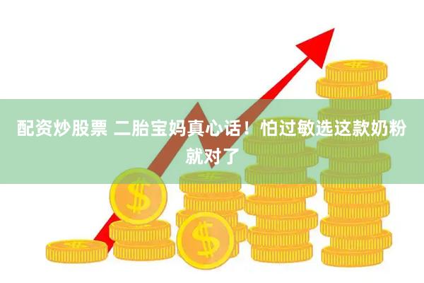 配资炒股票 二胎宝妈真心话！怕过敏选这款奶粉就对了