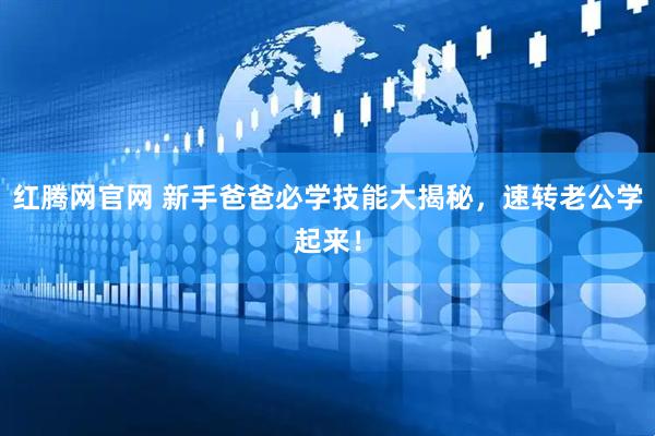 红腾网官网 新手爸爸必学技能大揭秘，速转老公学起来！