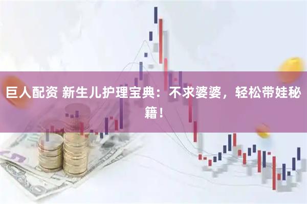 巨人配资 新生儿护理宝典：不求婆婆，轻松带娃秘籍！