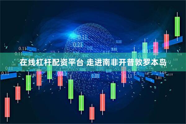 在线杠杆配资平台 走进南非开普敦罗本岛