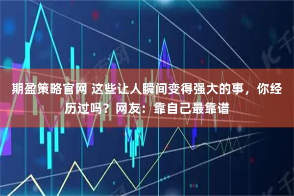 期盈策略官网 这些让人瞬间变得强大的事，你经历过吗？网友：靠自己最靠谱
