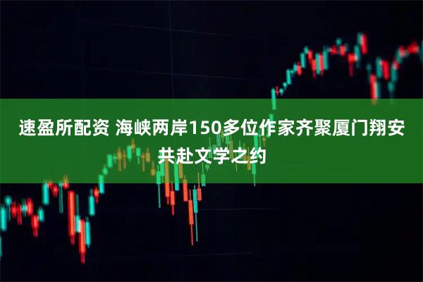 速盈所配资 海峡两岸150多位作家齐聚厦门翔安共赴文学之约