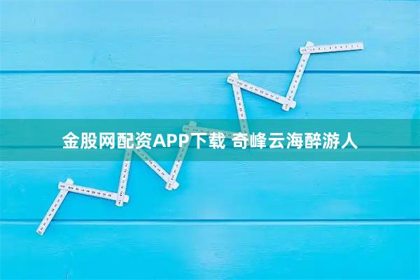 金股网配资APP下载 奇峰云海醉游人