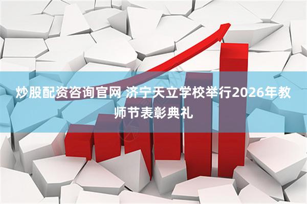 炒股配资咨询官网 济宁天立学校举行2026年教师节表彰典礼