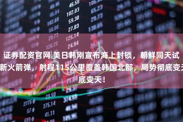 证券配资官网 美日韩刚宣布海上封锁,朝鲜同天试射新火箭弹,射程115公里覆盖韩国北部,局势彻底变天!